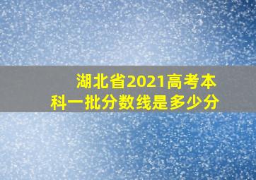 湖北省2021高考本科一批分数线是多少分