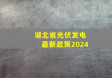 湖北省光伏发电最新政策2024