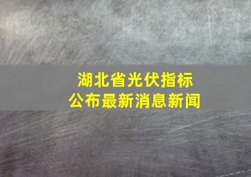 湖北省光伏指标公布最新消息新闻