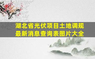 湖北省光伏项目土地调规最新消息查询表图片大全