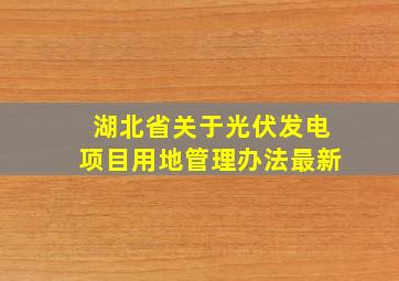 湖北省关于光伏发电项目用地管理办法最新