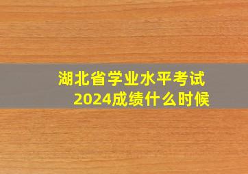 湖北省学业水平考试2024成绩什么时候