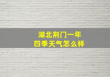 湖北荆门一年四季天气怎么样