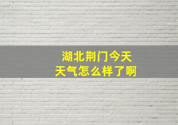 湖北荆门今天天气怎么样了啊