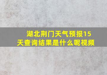 湖北荆门天气预报15天查询结果是什么呢视频