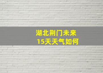 湖北荆门未来15天天气如何