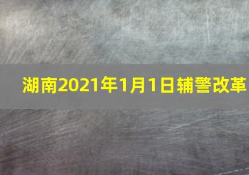 湖南2021年1月1日辅警改革