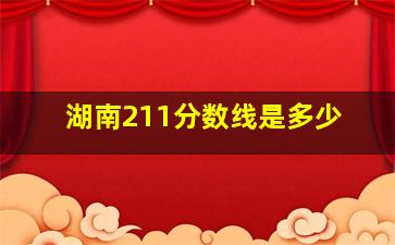 湖南211分数线是多少