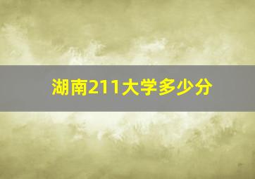 湖南211大学多少分