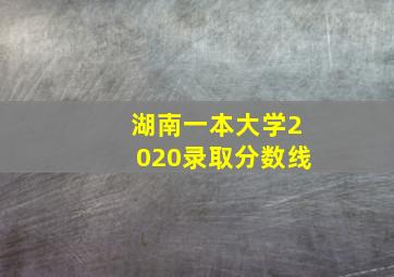 湖南一本大学2020录取分数线