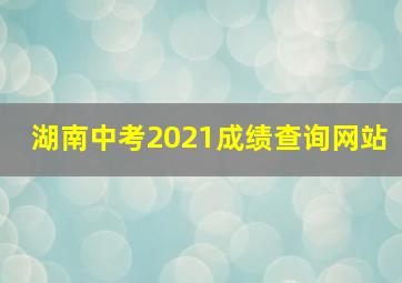 湖南中考2021成绩查询网站