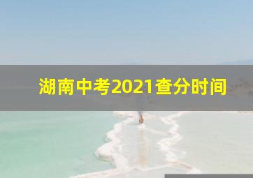 湖南中考2021查分时间