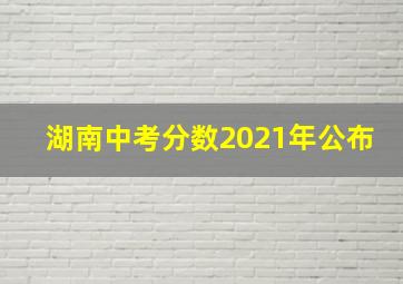 湖南中考分数2021年公布