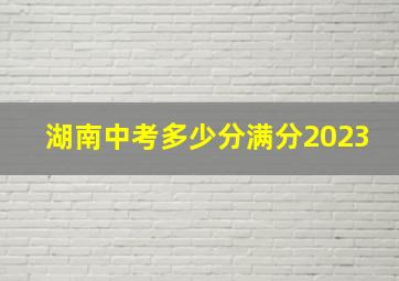 湖南中考多少分满分2023