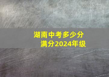 湖南中考多少分满分2024年级