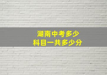 湖南中考多少科目一共多少分