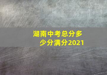 湖南中考总分多少分满分2021