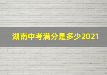 湖南中考满分是多少2021