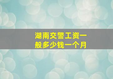 湖南交警工资一般多少钱一个月