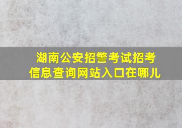 湖南公安招警考试招考信息查询网站入口在哪儿