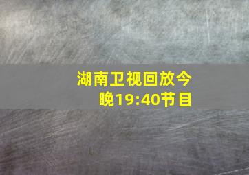 湖南卫视回放今晚19:40节目