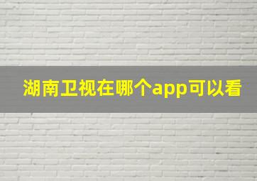 湖南卫视在哪个app可以看