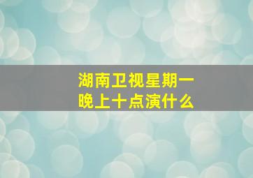 湖南卫视星期一晚上十点演什么