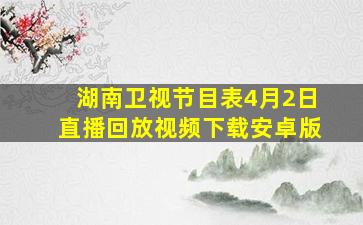 湖南卫视节目表4月2日直播回放视频下载安卓版