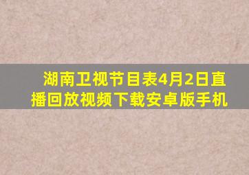 湖南卫视节目表4月2日直播回放视频下载安卓版手机