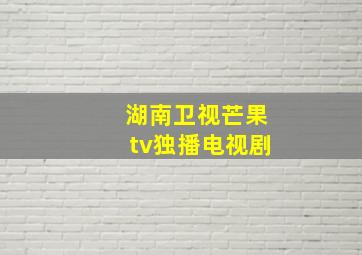 湖南卫视芒果tv独播电视剧