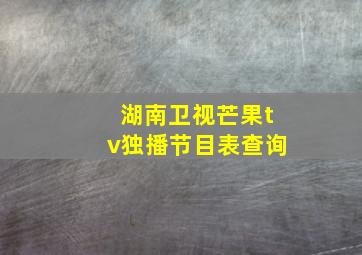 湖南卫视芒果tv独播节目表查询