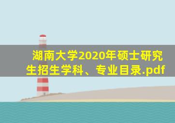 湖南大学2020年硕士研究生招生学科、专业目录.pdf