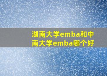 湖南大学emba和中南大学emba哪个好