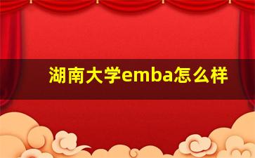 湖南大学emba怎么样