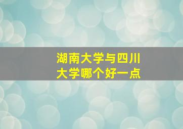 湖南大学与四川大学哪个好一点