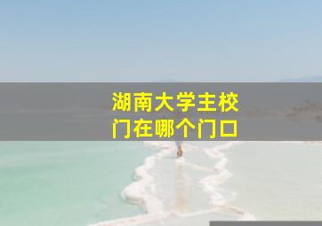 湖南大学主校门在哪个门口