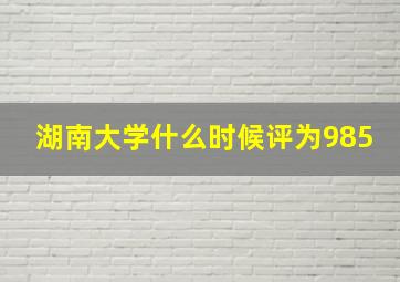 湖南大学什么时候评为985