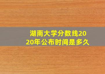 湖南大学分数线2020年公布时间是多久