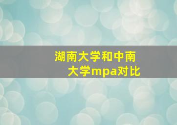 湖南大学和中南大学mpa对比