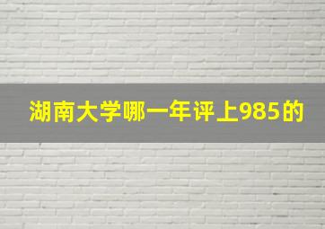 湖南大学哪一年评上985的