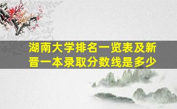 湖南大学排名一览表及新晋一本录取分数线是多少