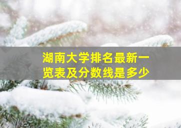 湖南大学排名最新一览表及分数线是多少