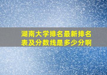 湖南大学排名最新排名表及分数线是多少分啊