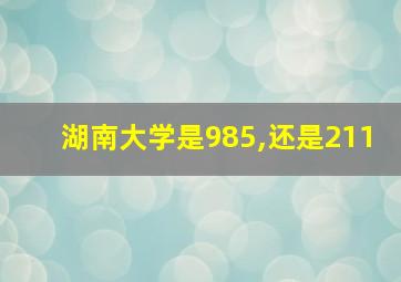 湖南大学是985,还是211