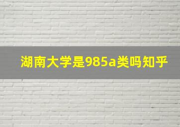 湖南大学是985a类吗知乎