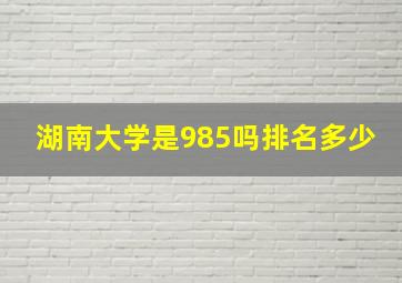 湖南大学是985吗排名多少