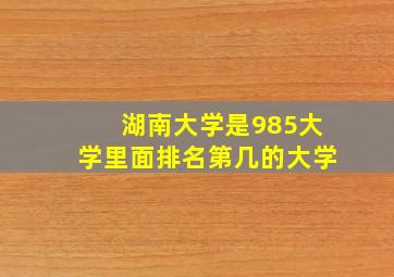 湖南大学是985大学里面排名第几的大学