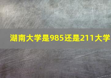 湖南大学是985还是211大学