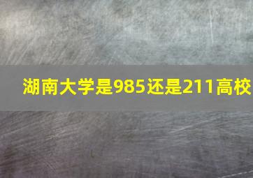 湖南大学是985还是211高校