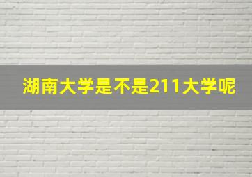 湖南大学是不是211大学呢